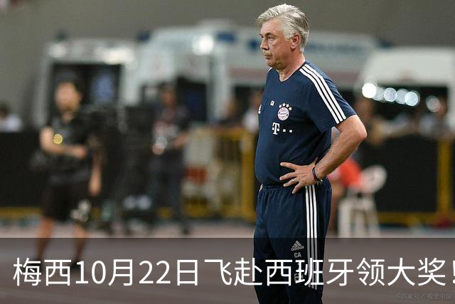 梅西10月22日飞赴西班牙领大奖！39岁球王为何能击败27位候选人？
